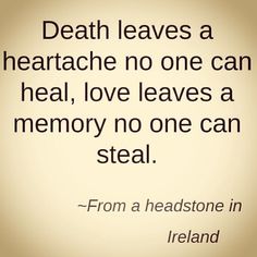 Death leaves a heartache no one can heal, love leaves a memory no one can steal